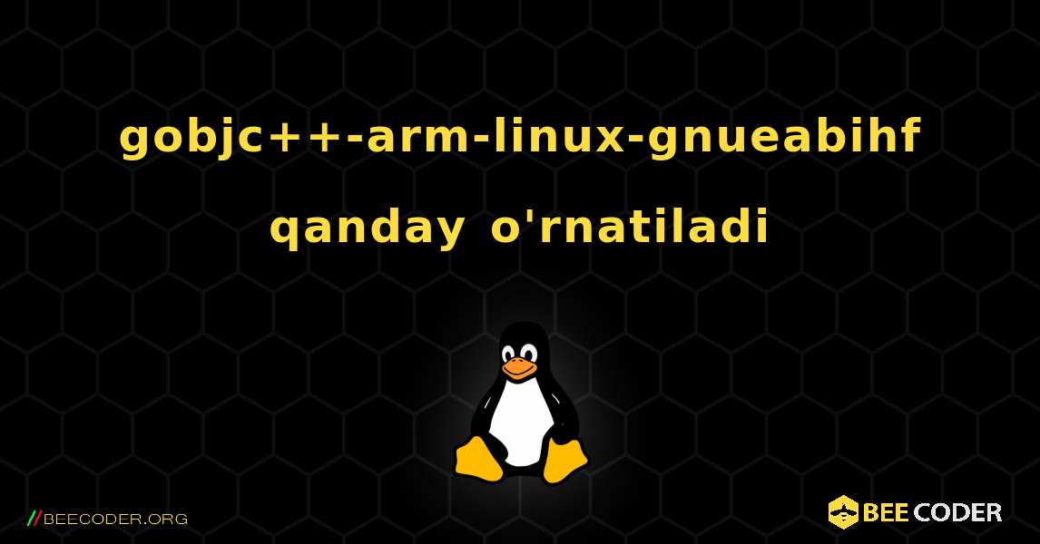 gobjc++-arm-linux-gnueabihf  qanday o'rnatiladi. Linux