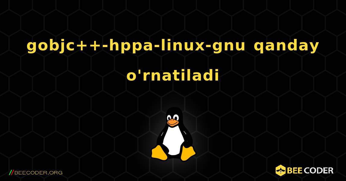 gobjc++-hppa-linux-gnu  qanday o'rnatiladi. Linux