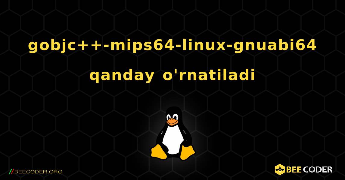 gobjc++-mips64-linux-gnuabi64  qanday o'rnatiladi. Linux