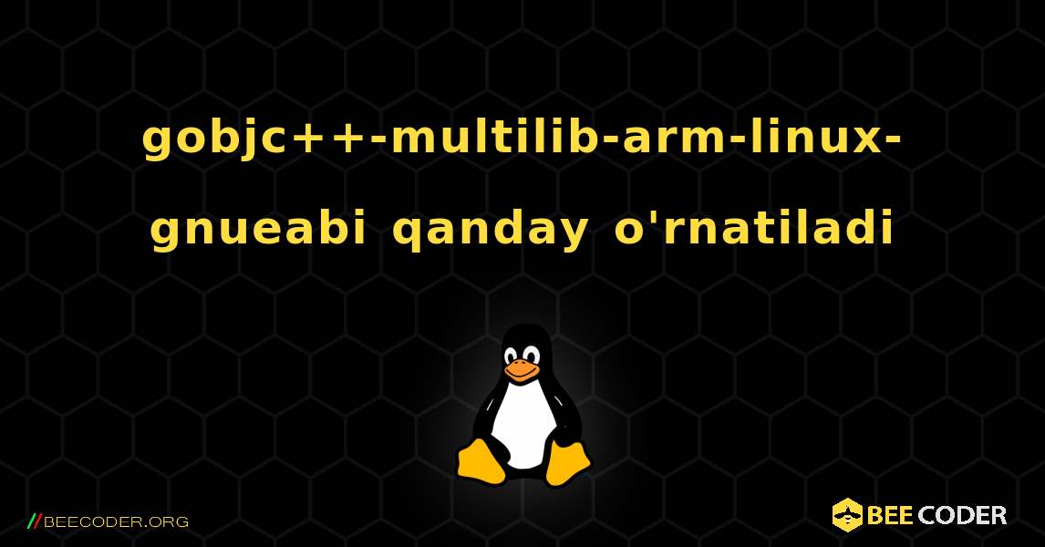 gobjc++-multilib-arm-linux-gnueabi  qanday o'rnatiladi. Linux
