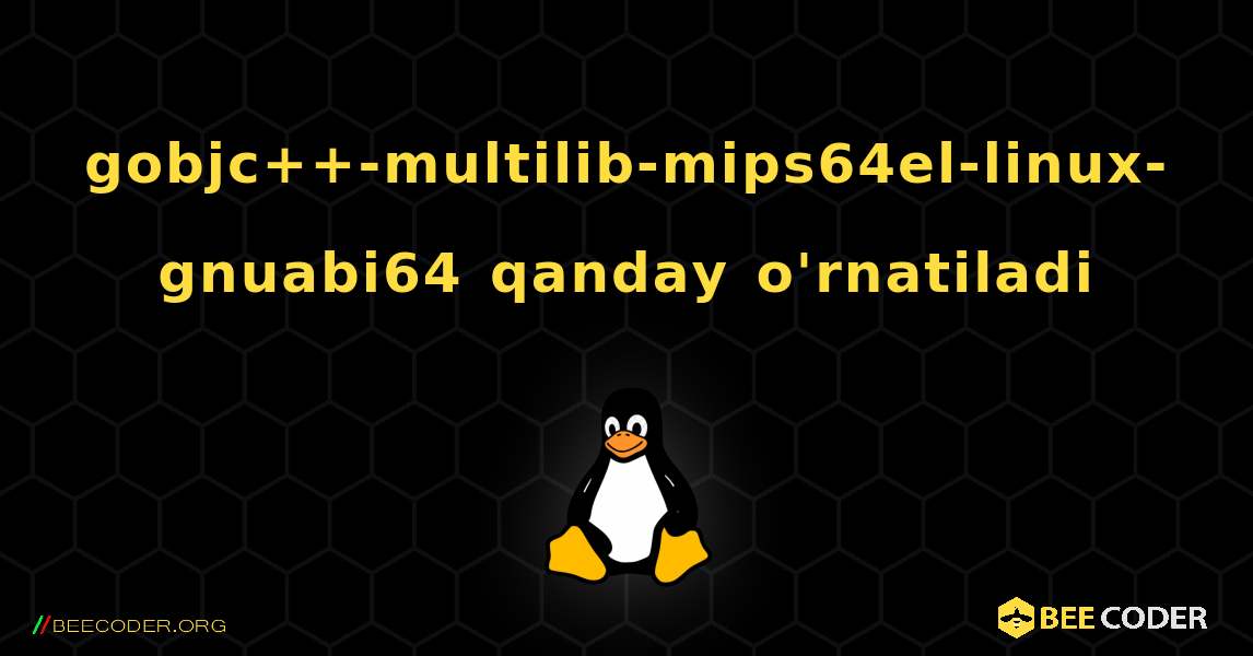 gobjc++-multilib-mips64el-linux-gnuabi64  qanday o'rnatiladi. Linux