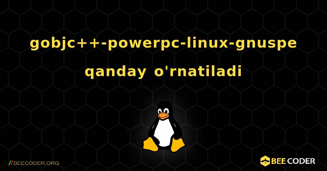 gobjc++-powerpc-linux-gnuspe  qanday o'rnatiladi. Linux