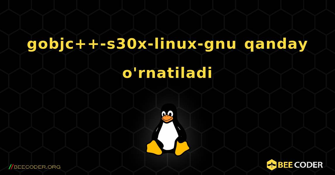 gobjc++-s30x-linux-gnu  qanday o'rnatiladi. Linux