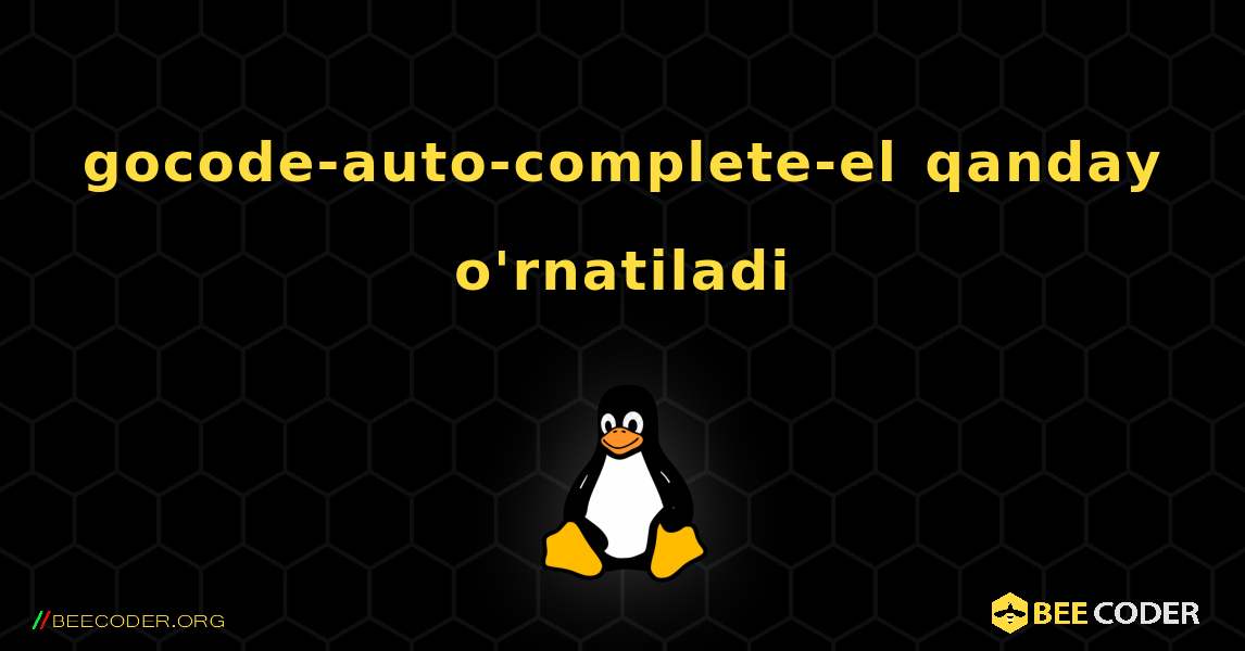 gocode-auto-complete-el  qanday o'rnatiladi. Linux
