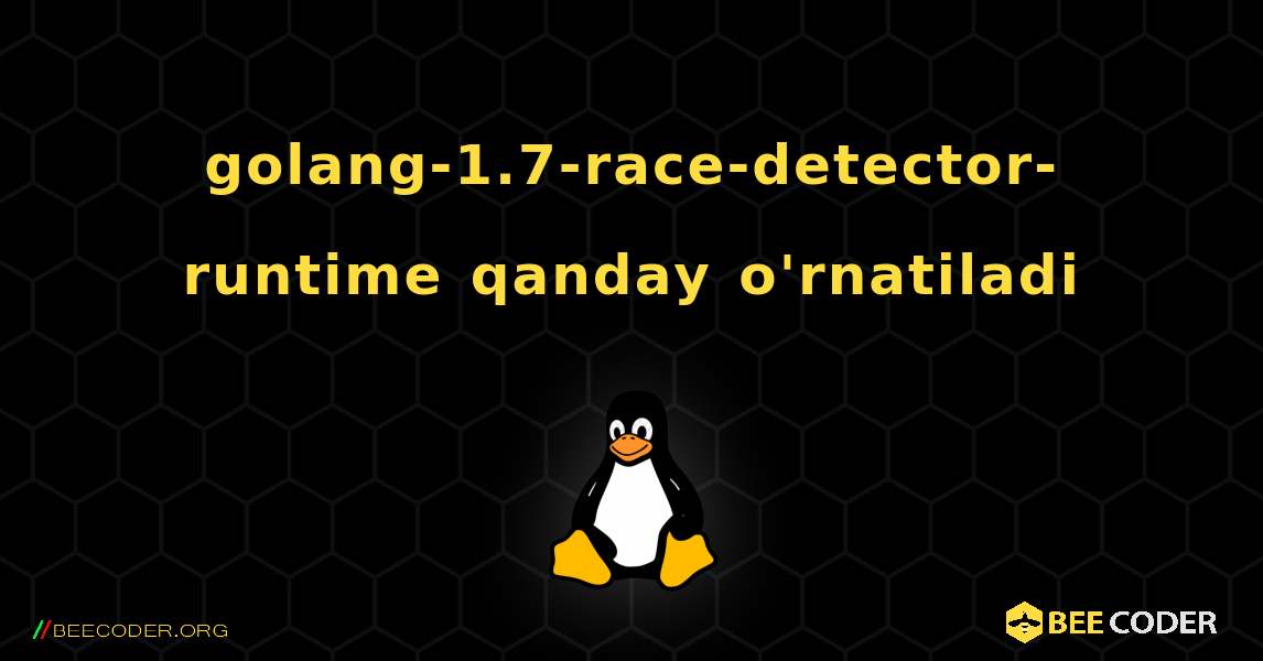 golang-1.7-race-detector-runtime  qanday o'rnatiladi. Linux
