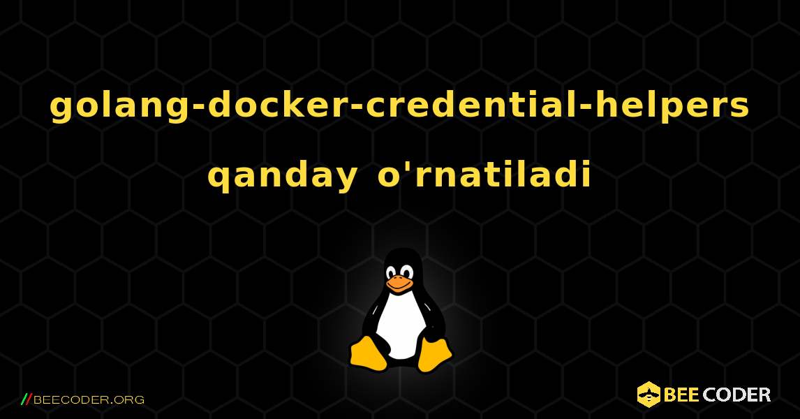 golang-docker-credential-helpers  qanday o'rnatiladi. Linux