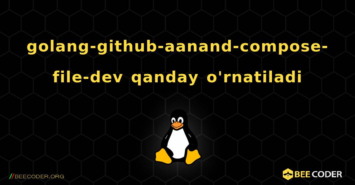 golang-github-aanand-compose-file-dev  qanday o'rnatiladi. Linux