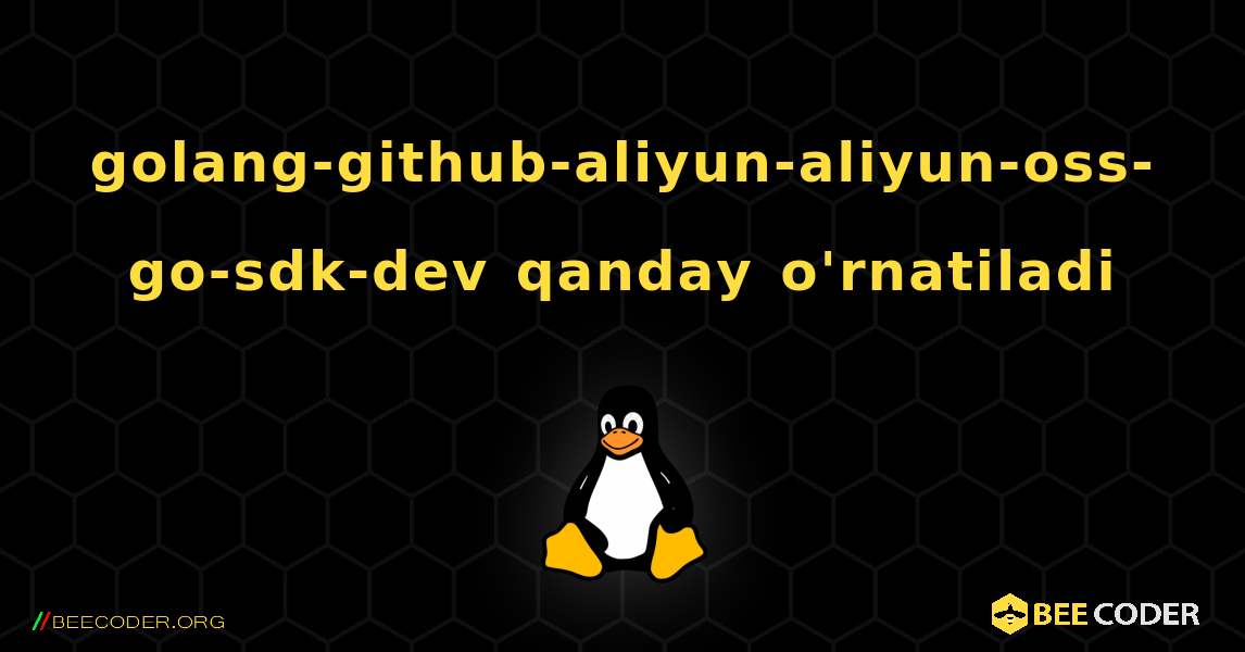 golang-github-aliyun-aliyun-oss-go-sdk-dev  qanday o'rnatiladi. Linux