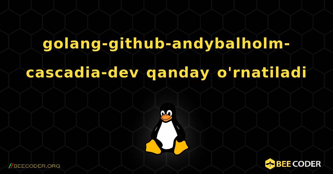 golang-github-andybalholm-cascadia-dev  qanday o'rnatiladi. Linux
