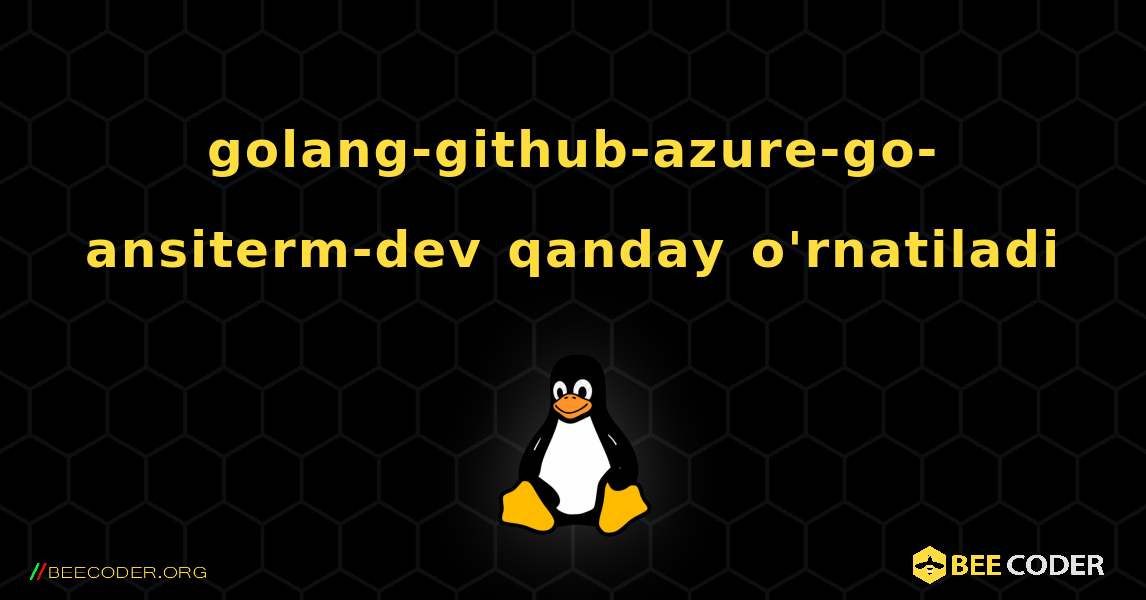 golang-github-azure-go-ansiterm-dev  qanday o'rnatiladi. Linux