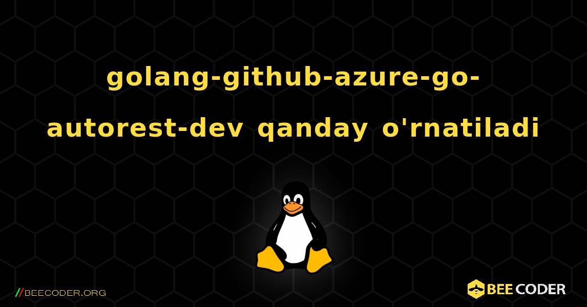 golang-github-azure-go-autorest-dev  qanday o'rnatiladi. Linux