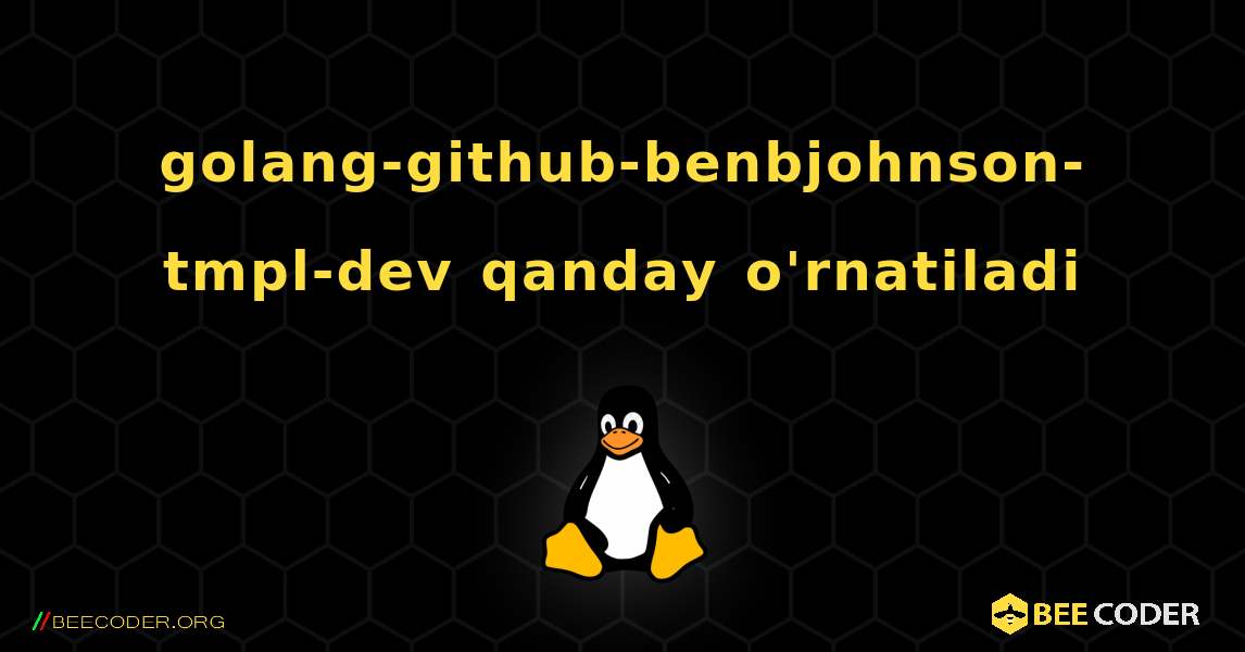 golang-github-benbjohnson-tmpl-dev  qanday o'rnatiladi. Linux