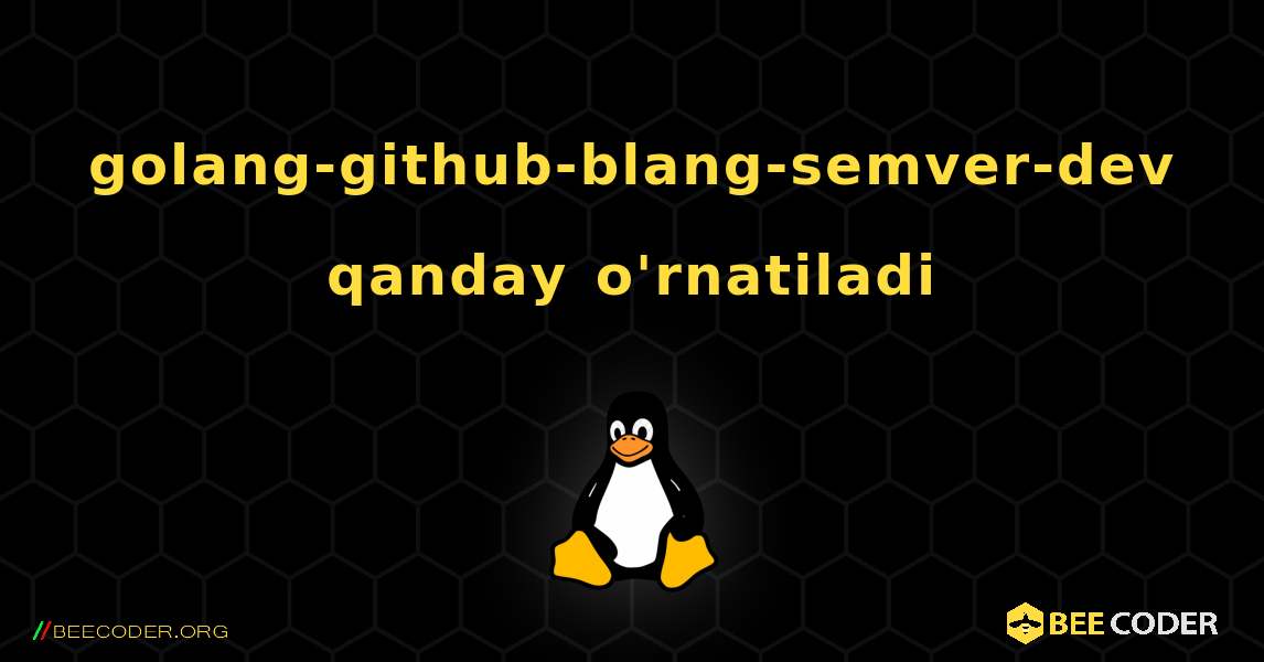 golang-github-blang-semver-dev  qanday o'rnatiladi. Linux