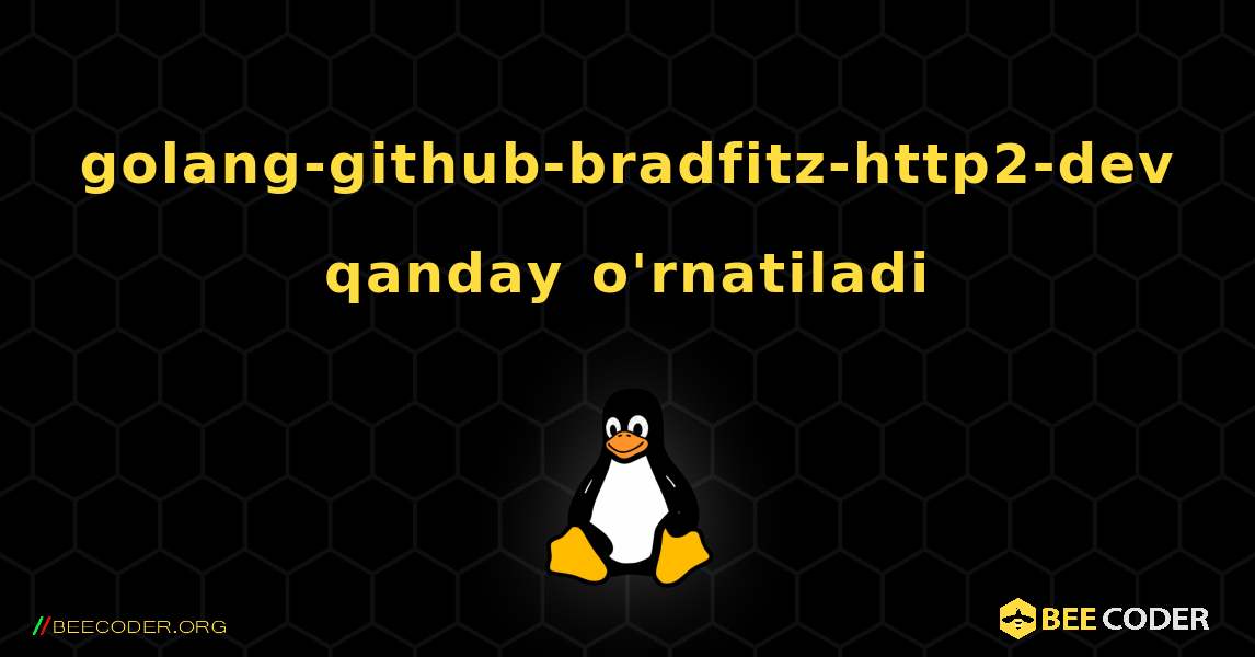 golang-github-bradfitz-http2-dev  qanday o'rnatiladi. Linux
