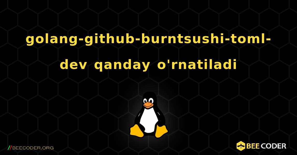 golang-github-burntsushi-toml-dev  qanday o'rnatiladi. Linux