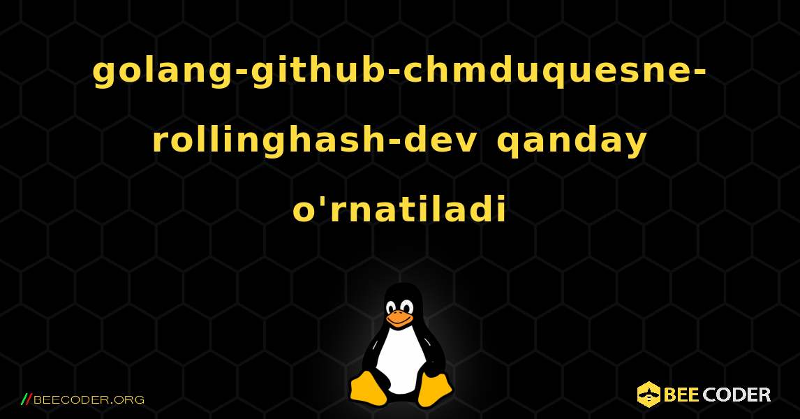 golang-github-chmduquesne-rollinghash-dev  qanday o'rnatiladi. Linux
