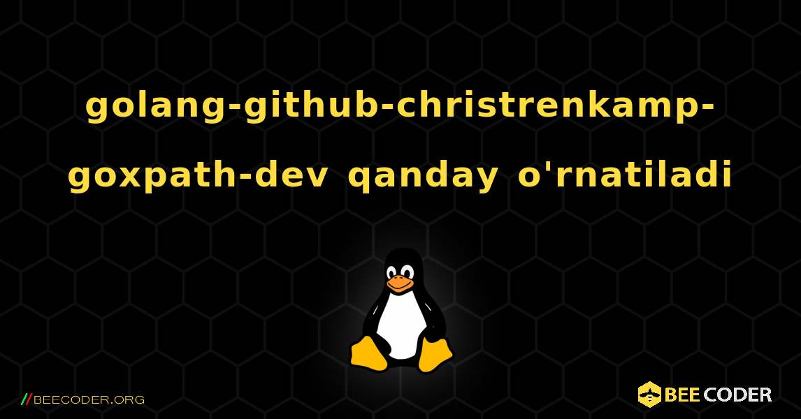 golang-github-christrenkamp-goxpath-dev  qanday o'rnatiladi. Linux