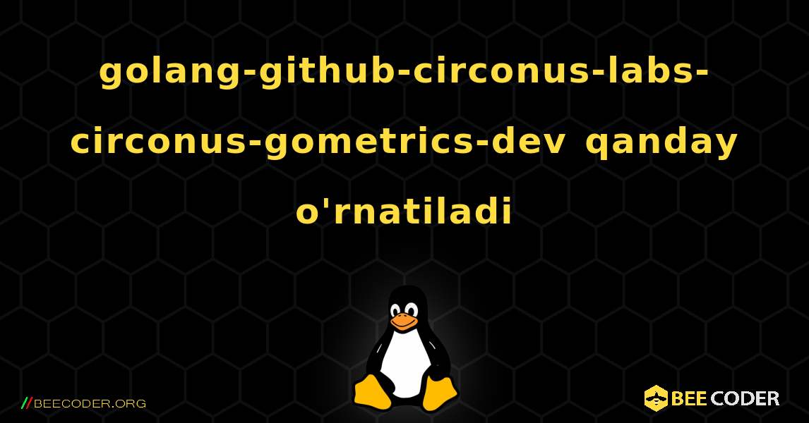 golang-github-circonus-labs-circonus-gometrics-dev  qanday o'rnatiladi. Linux