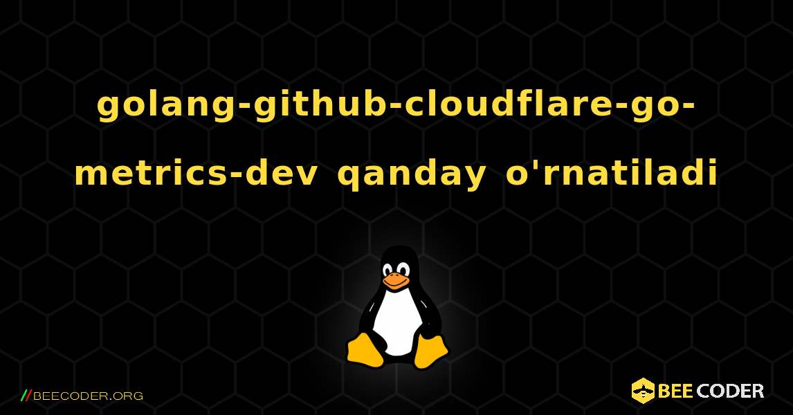 golang-github-cloudflare-go-metrics-dev  qanday o'rnatiladi. Linux