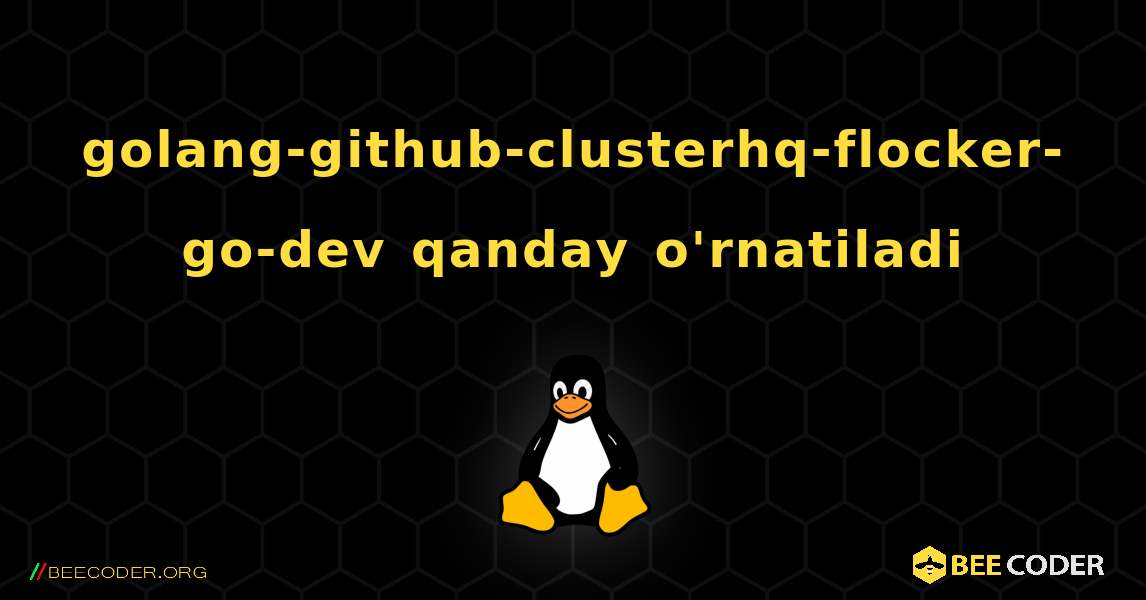 golang-github-clusterhq-flocker-go-dev  qanday o'rnatiladi. Linux