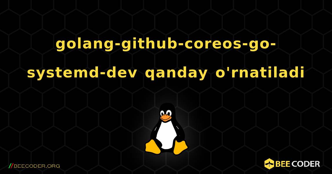 golang-github-coreos-go-systemd-dev  qanday o'rnatiladi. Linux