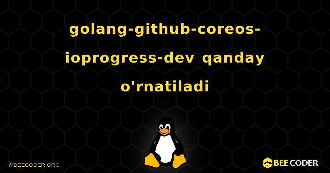 golang-github-coreos-ioprogress-dev  qanday o'rnatiladi. Linux