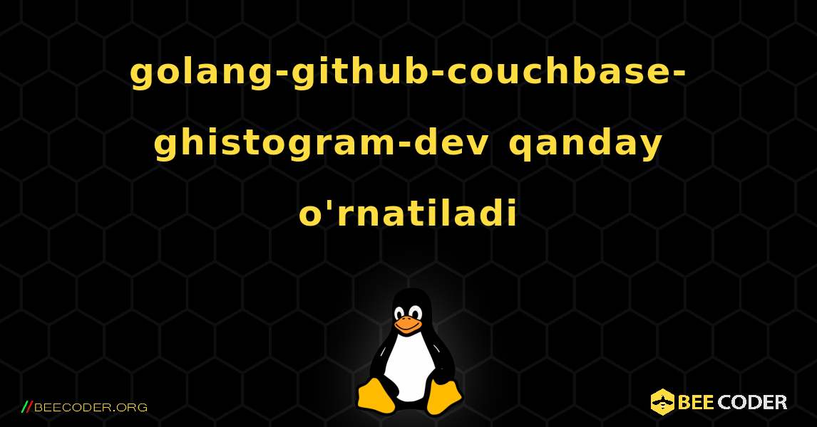 golang-github-couchbase-ghistogram-dev  qanday o'rnatiladi. Linux