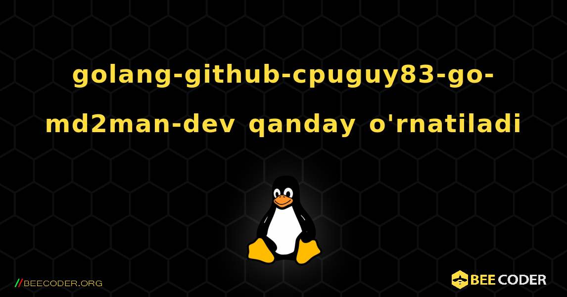 golang-github-cpuguy83-go-md2man-dev  qanday o'rnatiladi. Linux