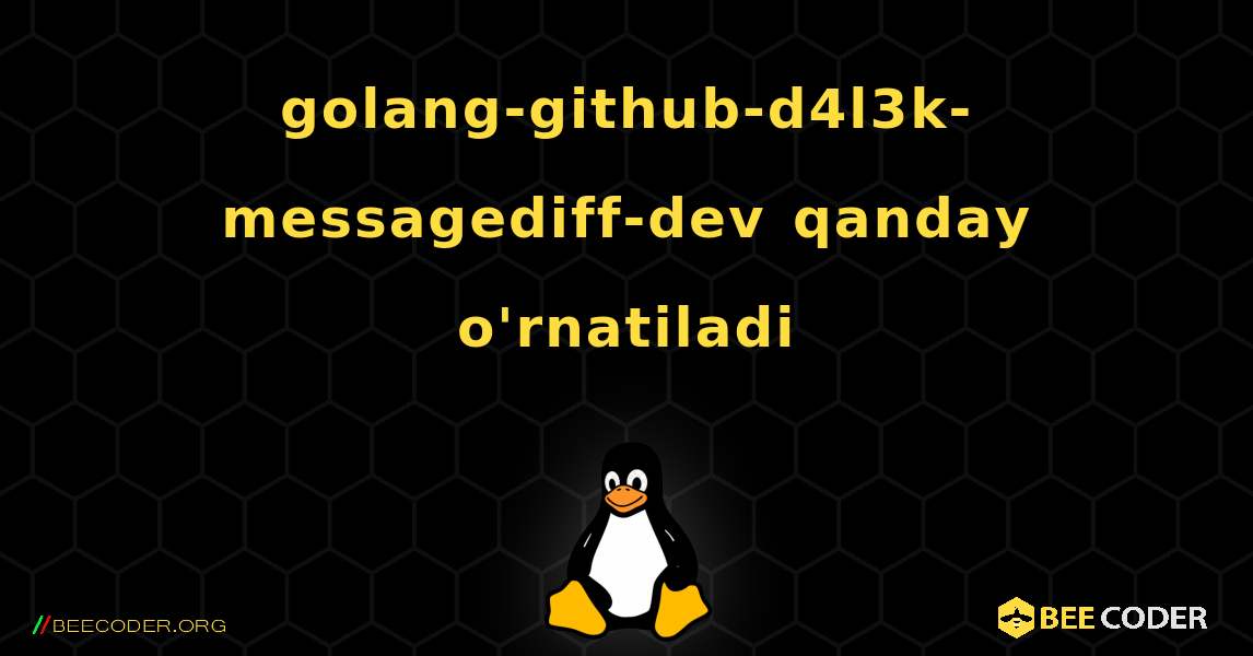 golang-github-d4l3k-messagediff-dev  qanday o'rnatiladi. Linux