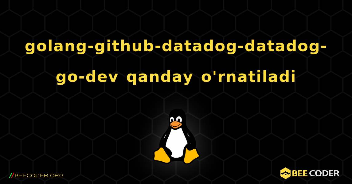 golang-github-datadog-datadog-go-dev  qanday o'rnatiladi. Linux