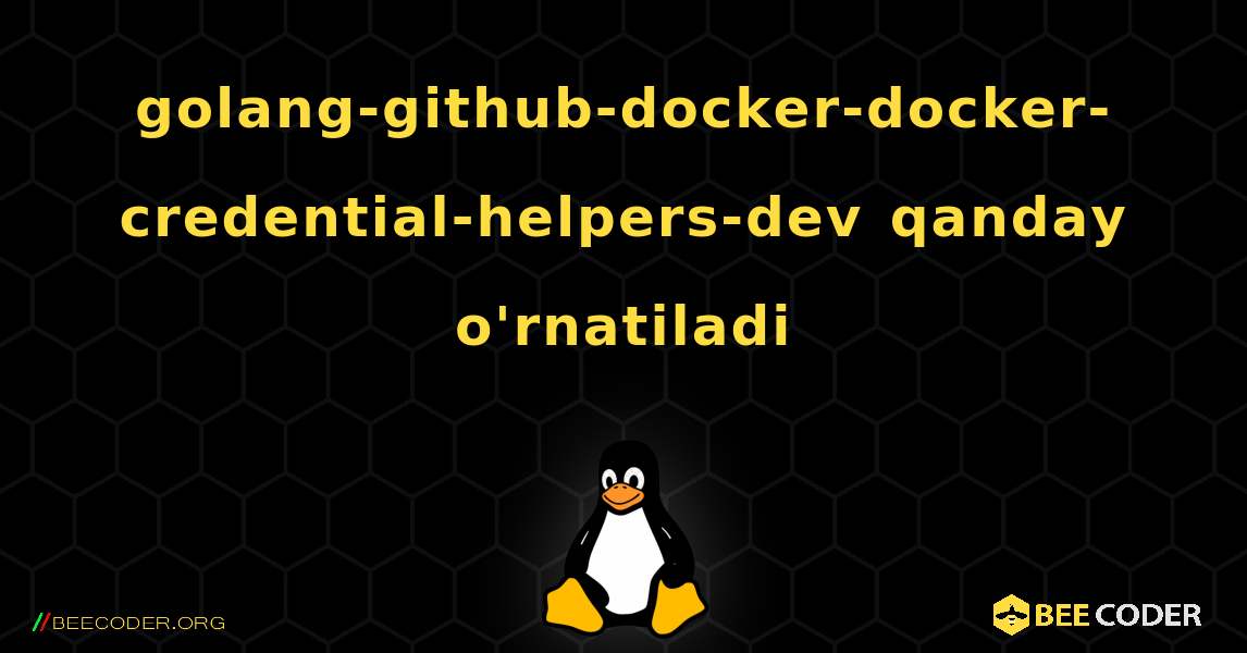 golang-github-docker-docker-credential-helpers-dev  qanday o'rnatiladi. Linux