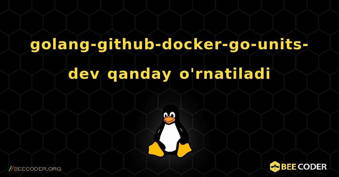 golang-github-docker-go-units-dev  qanday o'rnatiladi. Linux