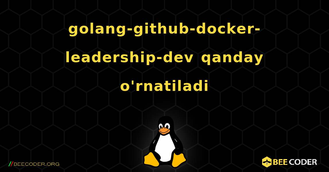 golang-github-docker-leadership-dev  qanday o'rnatiladi. Linux