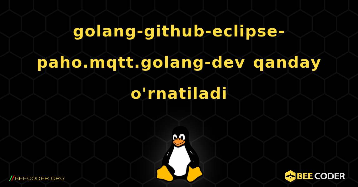 golang-github-eclipse-paho.mqtt.golang-dev  qanday o'rnatiladi. Linux