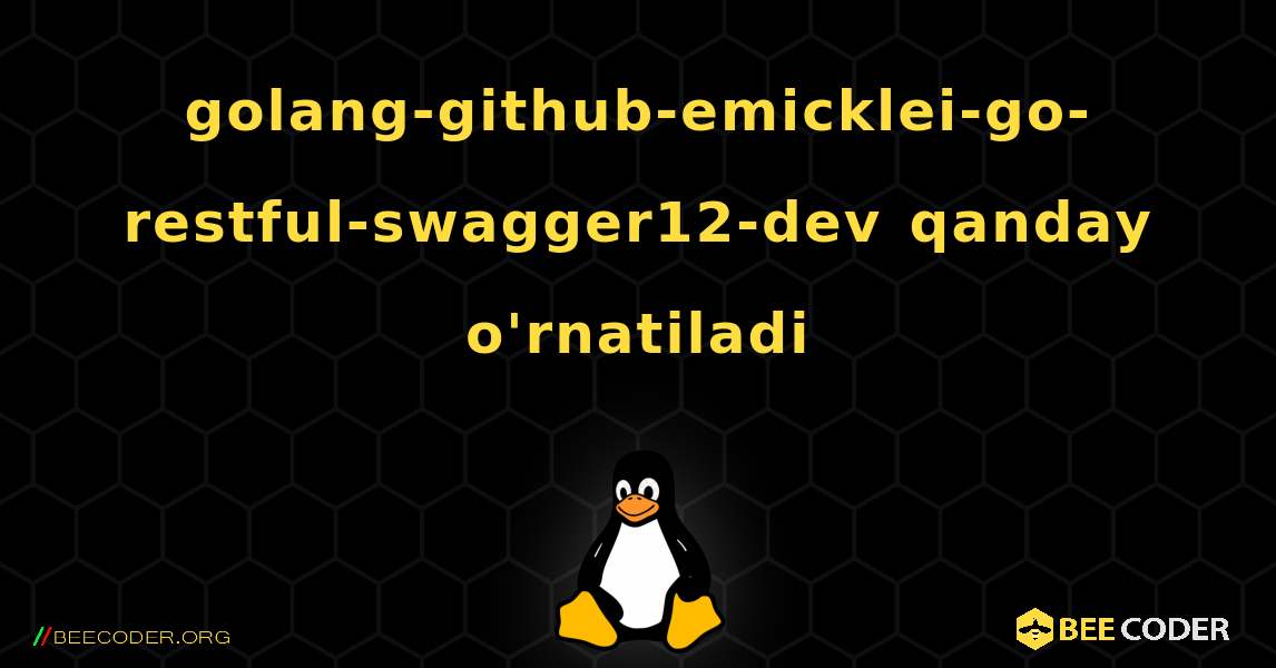 golang-github-emicklei-go-restful-swagger12-dev  qanday o'rnatiladi. Linux