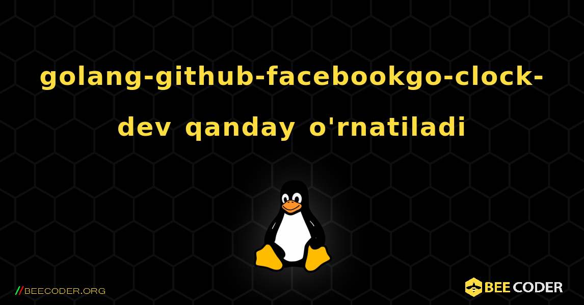 golang-github-facebookgo-clock-dev  qanday o'rnatiladi. Linux