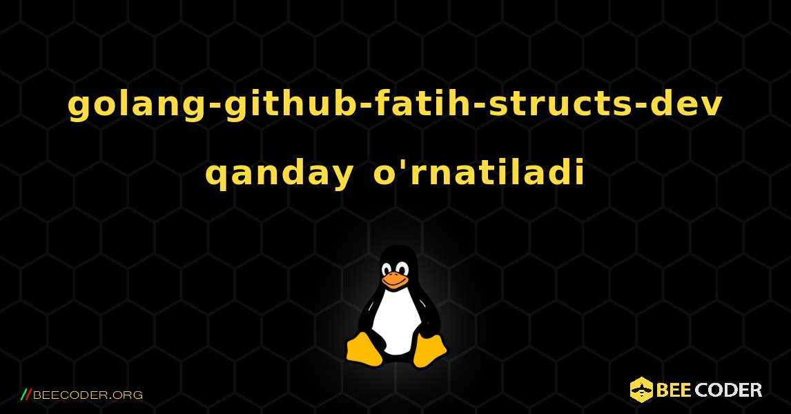 golang-github-fatih-structs-dev  qanday o'rnatiladi. Linux