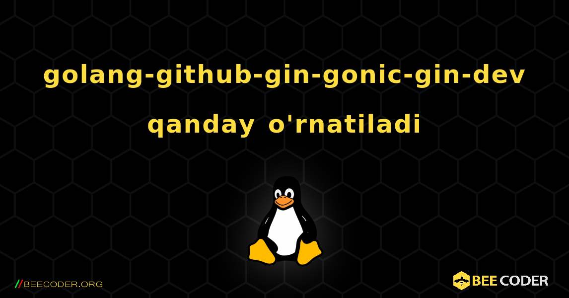 golang-github-gin-gonic-gin-dev  qanday o'rnatiladi. Linux