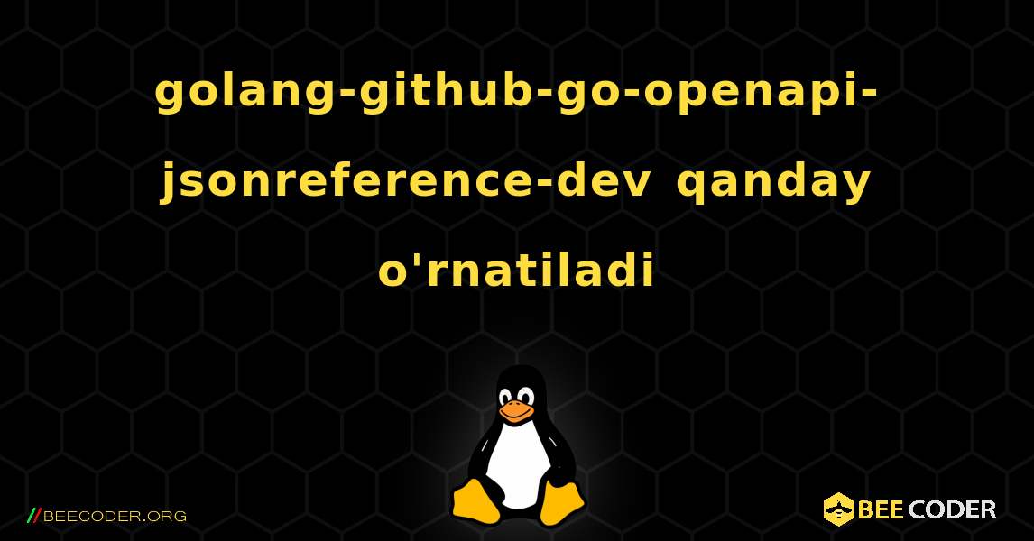 golang-github-go-openapi-jsonreference-dev  qanday o'rnatiladi. Linux