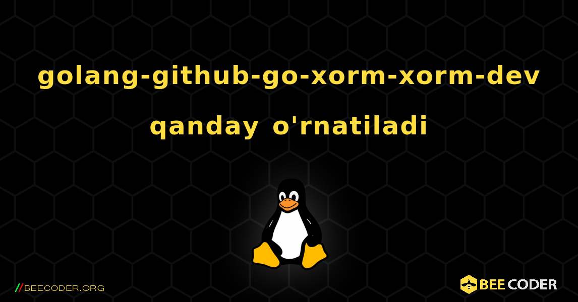 golang-github-go-xorm-xorm-dev  qanday o'rnatiladi. Linux