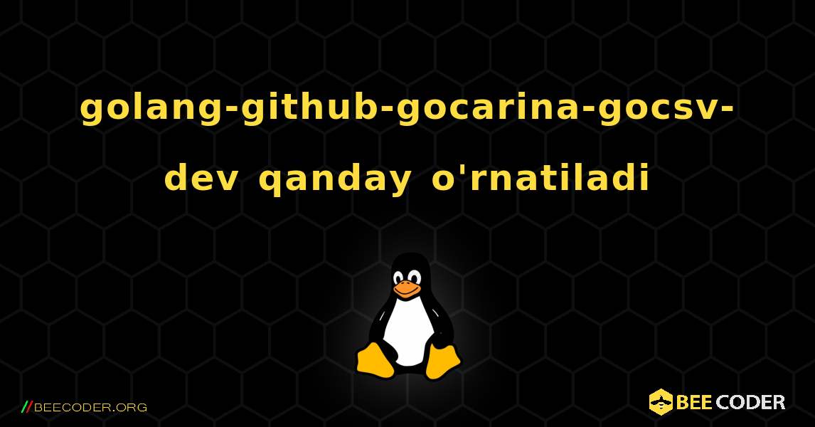 golang-github-gocarina-gocsv-dev  qanday o'rnatiladi. Linux