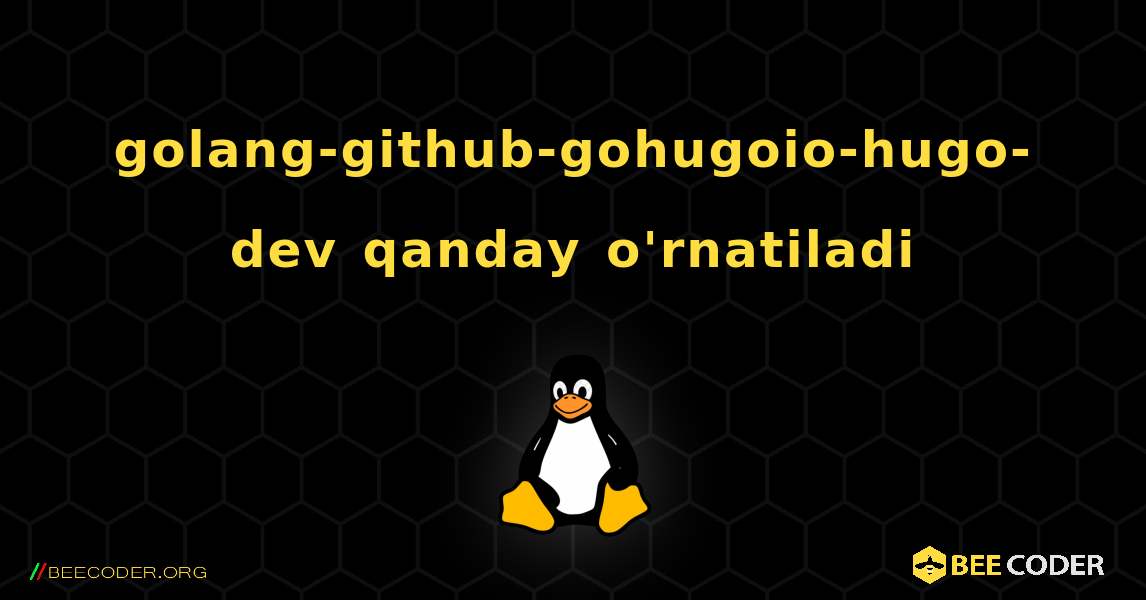 golang-github-gohugoio-hugo-dev  qanday o'rnatiladi. Linux