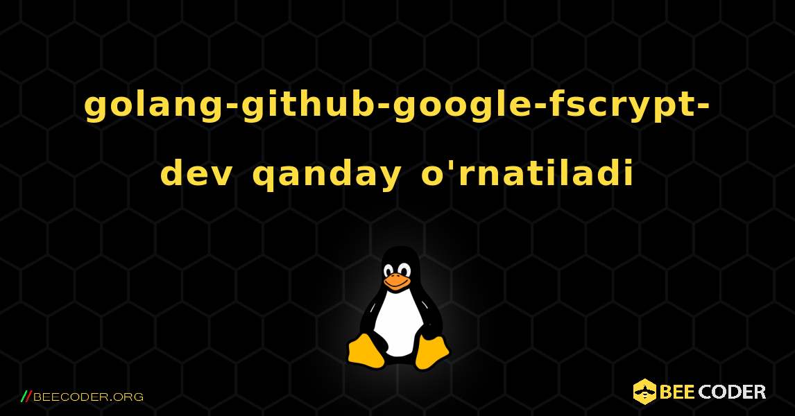 golang-github-google-fscrypt-dev  qanday o'rnatiladi. Linux