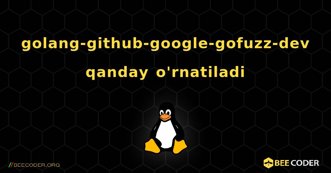 golang-github-google-gofuzz-dev  qanday o'rnatiladi. Linux