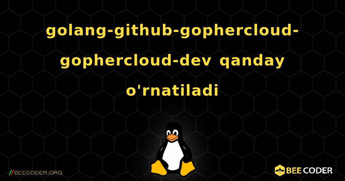 golang-github-gophercloud-gophercloud-dev  qanday o'rnatiladi. Linux