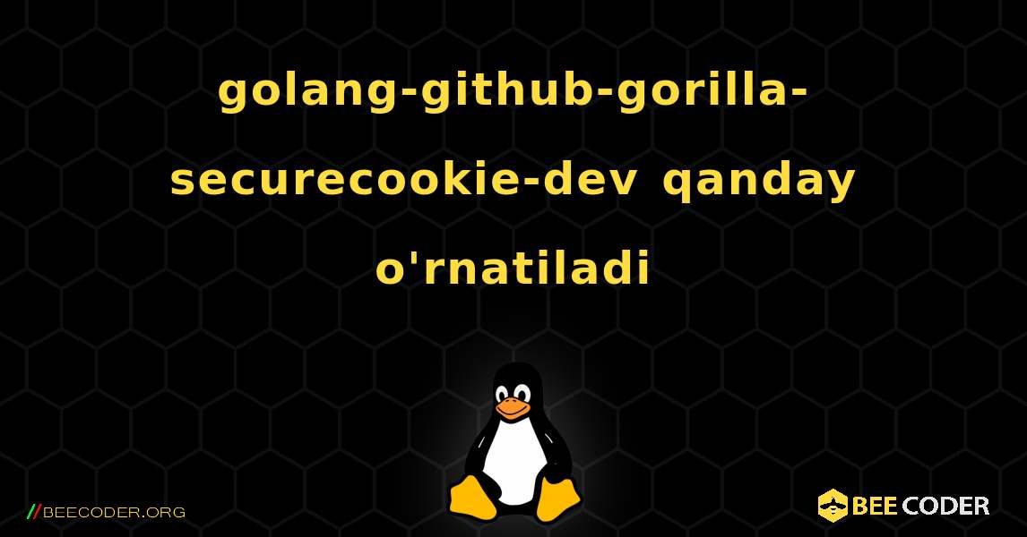 golang-github-gorilla-securecookie-dev  qanday o'rnatiladi. Linux