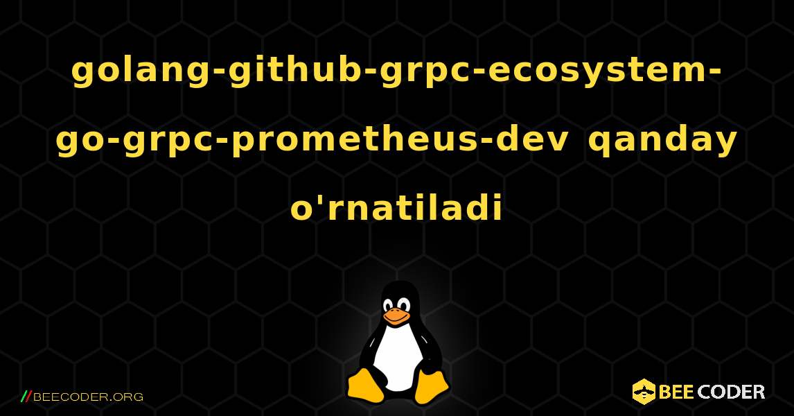 golang-github-grpc-ecosystem-go-grpc-prometheus-dev  qanday o'rnatiladi. Linux