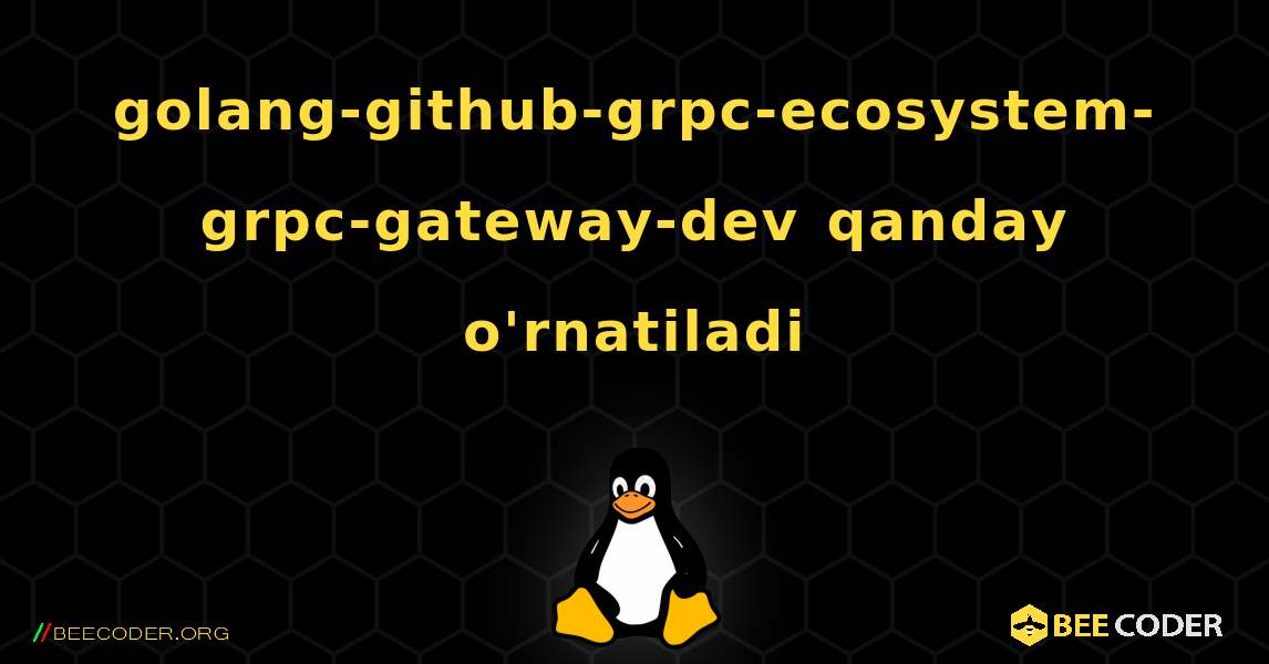 golang-github-grpc-ecosystem-grpc-gateway-dev  qanday o'rnatiladi. Linux