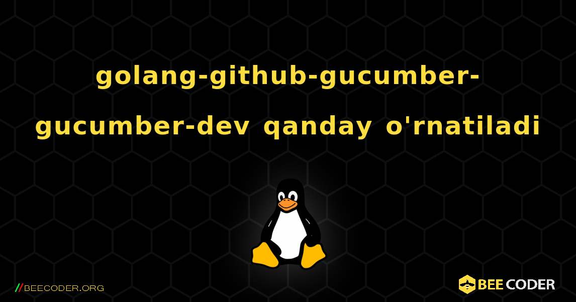 golang-github-gucumber-gucumber-dev  qanday o'rnatiladi. Linux