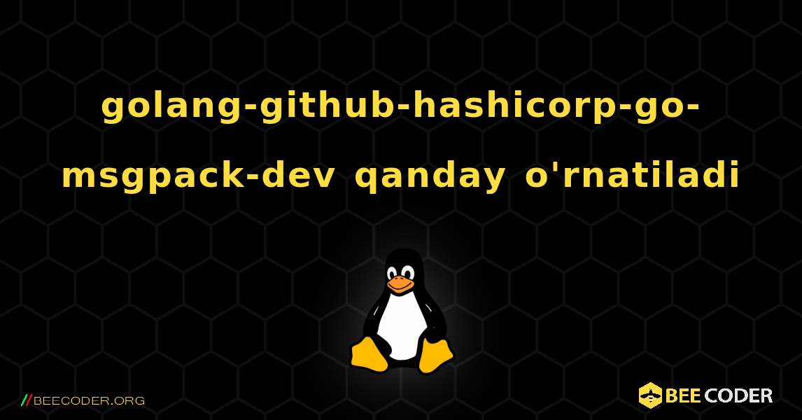 golang-github-hashicorp-go-msgpack-dev  qanday o'rnatiladi. Linux